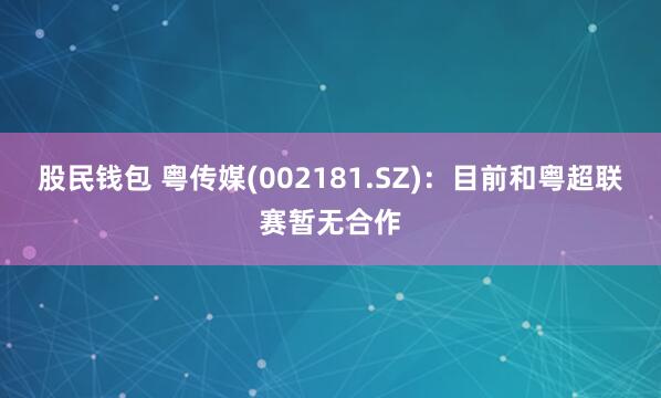 股民钱包 粤传媒(002181.SZ)：目前和粤超联赛暂无合作
