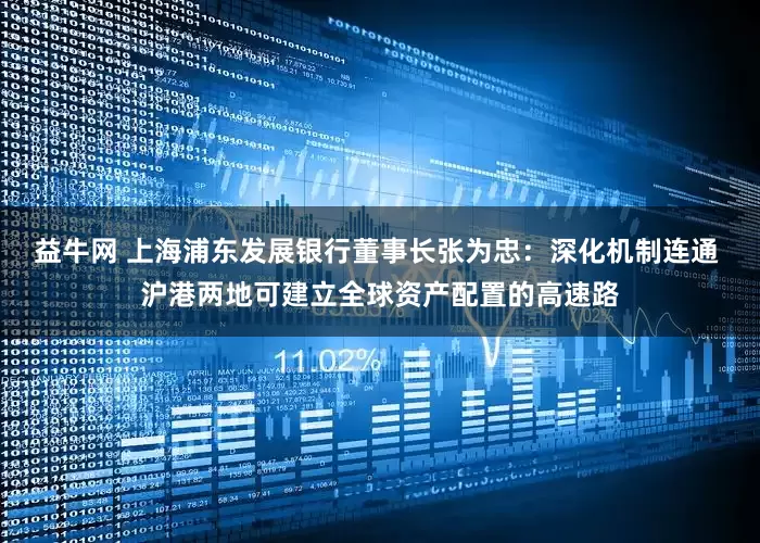 益牛网 上海浦东发展银行董事长张为忠：深化机制连通 沪港两地可建立全球资产配置的高速路