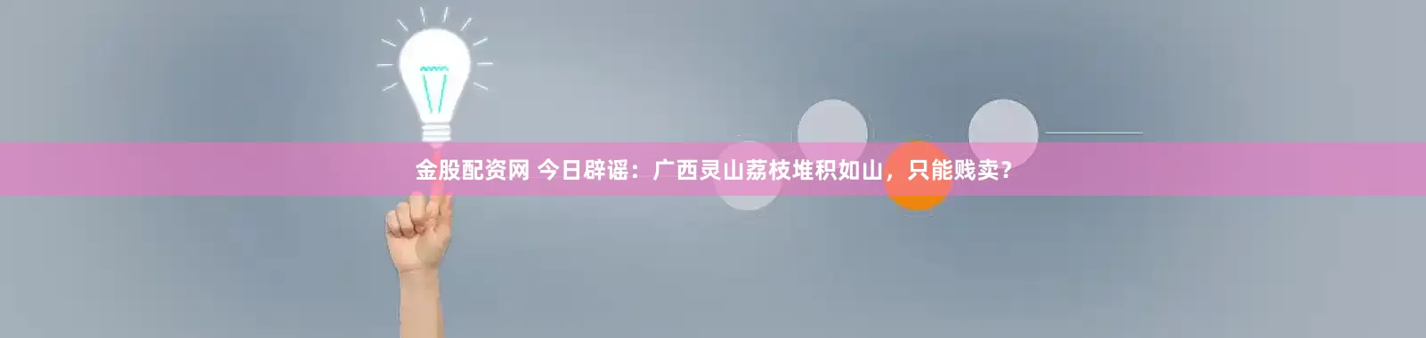 金股配资网 今日辟谣：广西灵山荔枝堆积如山，只能贱卖？
