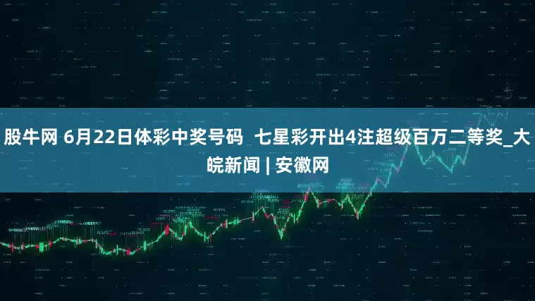 股牛网 6月22日体彩中奖号码  七星彩开出4注超级百万二等奖_大皖新闻 | 安徽网