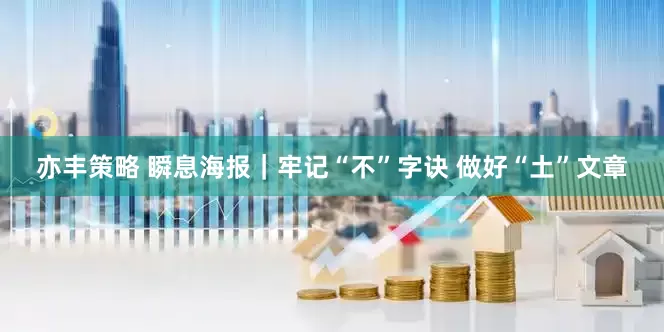 亦丰策略 瞬息海报｜牢记“不”字诀 做好“土”文章