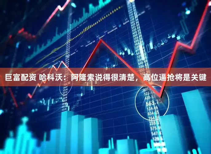 巨富配资 哈科沃：阿隆索说得很清楚，高位逼抢将是关键