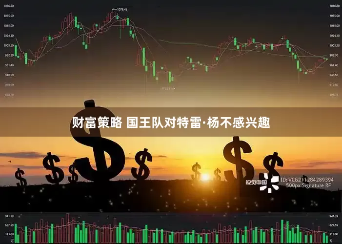 财富策略 国王队对特雷·杨不感兴趣