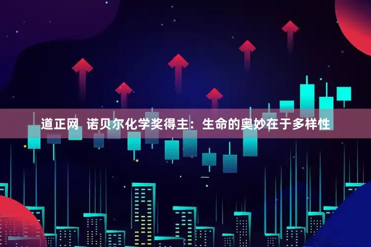 道正网  诺贝尔化学奖得主：生命的奥妙在于多样性
