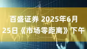百盛证券 2025年6月25日《市场零距离》下午