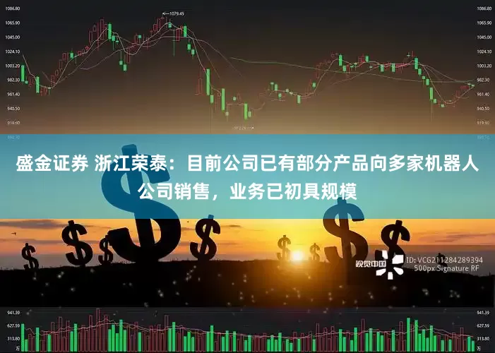 盛金证券 浙江荣泰：目前公司已有部分产品向多家机器人公司销售，业务已初具规模