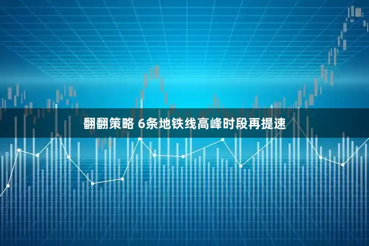 翻翻策略 6条地铁线高峰时段再提速