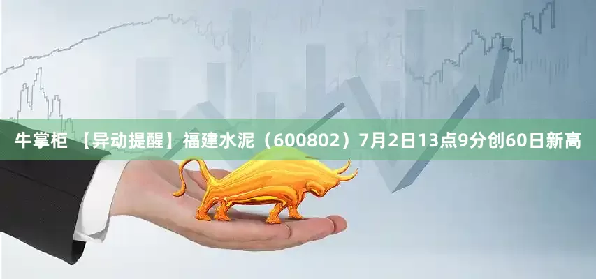 牛掌柜 【异动提醒】福建水泥（600802）7月2日13点9分创60日新高
