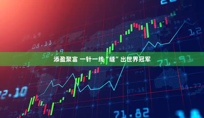 添盈聚富 一针一线“缝”出世界冠军