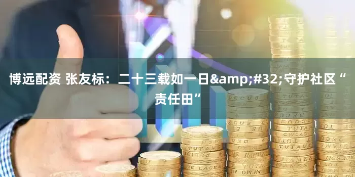 博远配资 张友标：二十三载如一日&#32;守护社区“责任田”