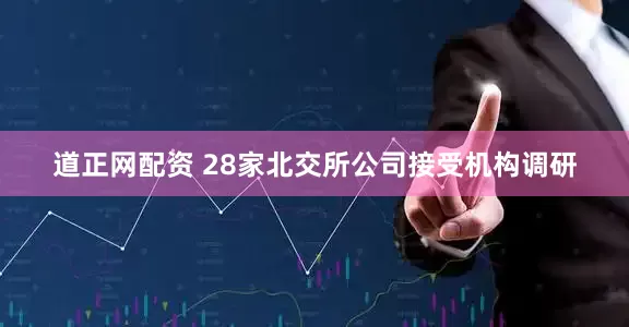 道正网配资 28家北交所公司接受机构调研