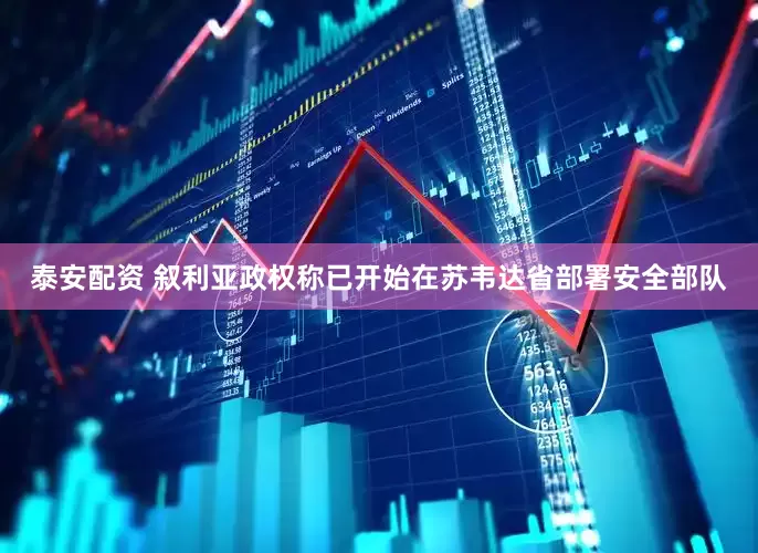 泰安配资 叙利亚政权称已开始在苏韦达省部署安全部队