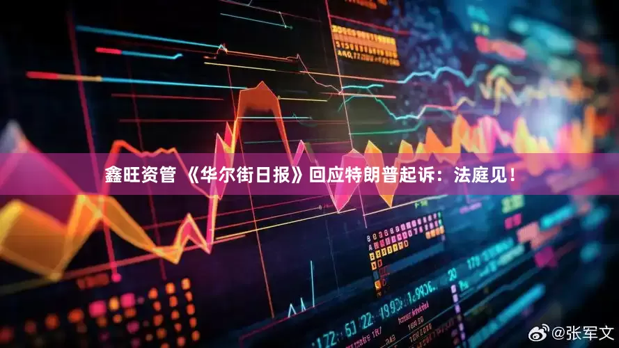 鑫旺资管 《华尔街日报》回应特朗普起诉：法庭见！