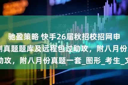 驰盈策略 快手26届秋招校招网申OT测评笔试行测真题题库及远程包过助攻，附八月份真题一套_图形_考生_文字