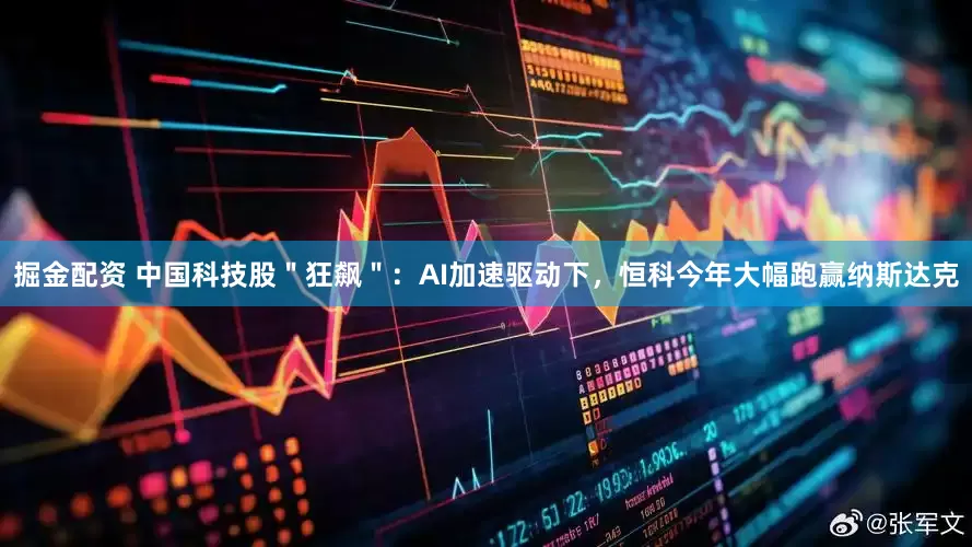 掘金配资 中国科技股＂狂飙＂：AI加速驱动下，恒科今年大幅跑赢纳斯达克