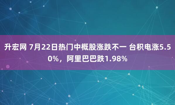 升宏网 7月22日热门中概股涨跌不一 台积电涨5.50%，阿里巴巴跌1.98%